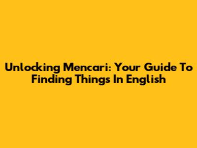 Unlocking 'Mencari': Your Guide To Finding Things In English