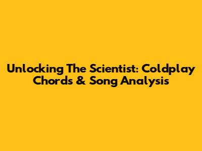 Unlocking 'The Scientist': Coldplay Chords & Song Analysis