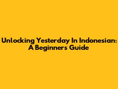 Unlocking 'Yesterday' In Indonesian: A Beginner's Guide