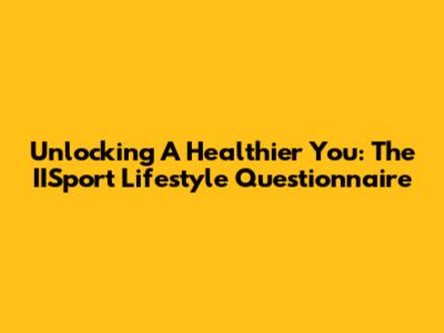 Unlocking A Healthier You: The IISport Lifestyle Questionnaire