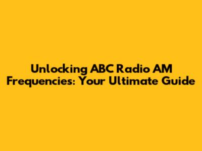 Unlocking ABC Radio AM Frequencies: Your Ultimate Guide