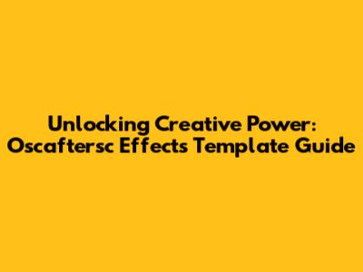 Unlocking Creative Power: Oscaftersc Effects Template Guide