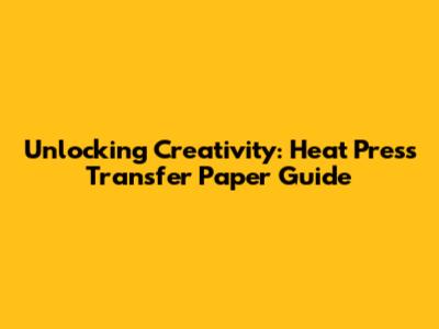 Unlocking Creativity: Heat Press Transfer Paper Guide