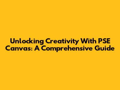 Unlocking Creativity With PSE Canvas: A Comprehensive Guide