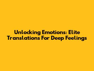 Unlocking Emotions: Elite Translations For Deep Feelings