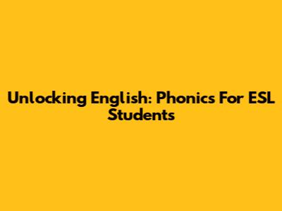 Unlocking English: Phonics For ESL Students