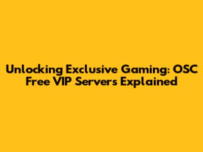 Unlocking Exclusive Gaming: OSC Free VIP Servers Explained