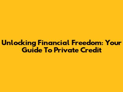 Unlocking Financial Freedom: Your Guide To Private Credit