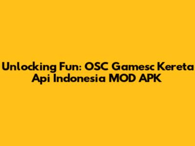 Unlocking Fun: OSC Gamesc Kereta Api Indonesia MOD APK