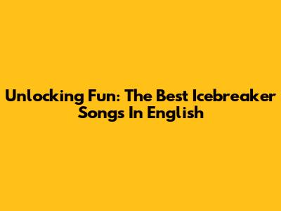 Unlocking Fun: The Best Icebreaker Songs In English