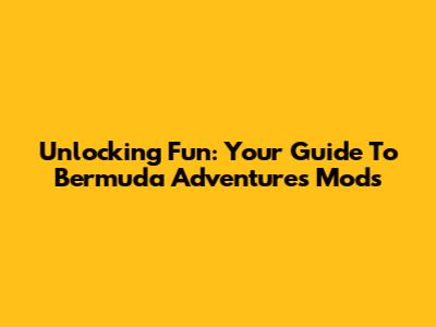 Unlocking Fun: Your Guide To Bermuda Adventures Mods