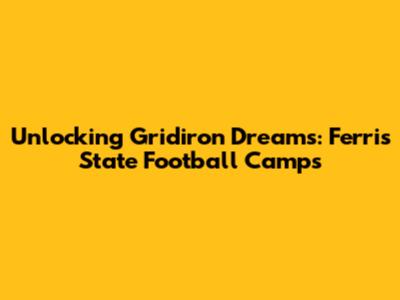 Unlocking Gridiron Dreams: Ferris State Football Camps