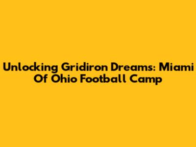 Unlocking Gridiron Dreams: Miami Of Ohio Football Camp