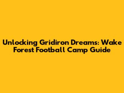 Unlocking Gridiron Dreams: Wake Forest Football Camp Guide