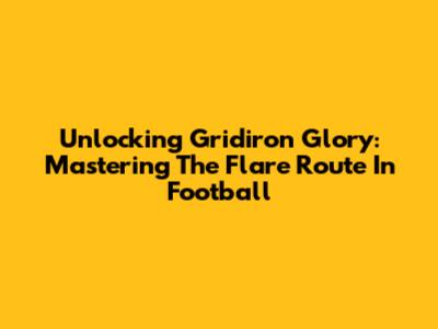Unlocking Gridiron Glory: Mastering The Flare Route In Football