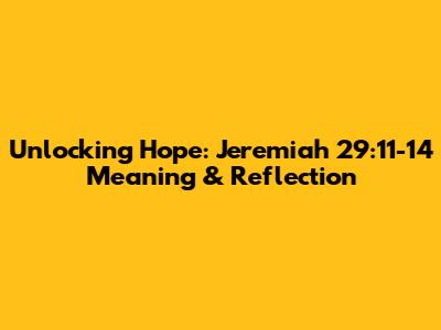 Unlocking Hope: Jeremiah 29:11-14 Meaning & Reflection