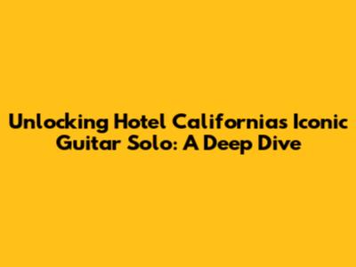 Unlocking Hotel California's Iconic Guitar Solo: A Deep Dive