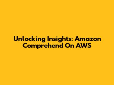 Unlocking Insights: Amazon Comprehend On AWS