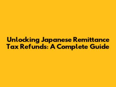 Unlocking Japanese Remittance Tax Refunds: A Complete Guide