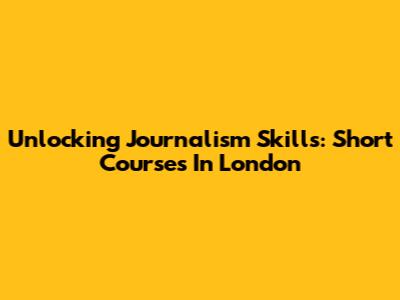 Unlocking Journalism Skills: Short Courses In London