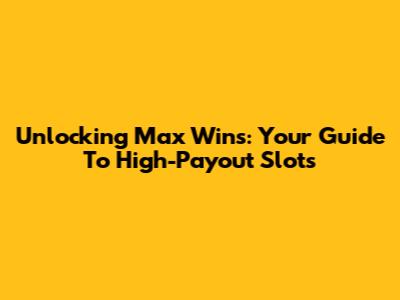 Unlocking Max Wins: Your Guide To High-Payout Slots