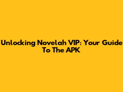 Unlocking Novelah VIP: Your Guide To The APK