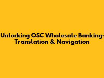 Unlocking OSC Wholesale Banking: Translation & Navigation