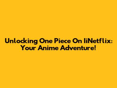 Unlocking One Piece On IiNetflix: Your Anime Adventure!