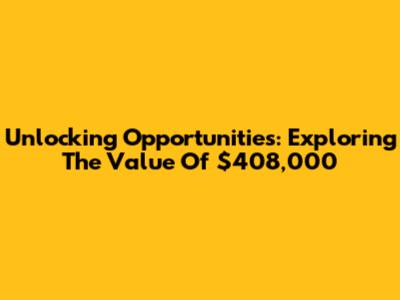 Unlocking Opportunities: Exploring The Value Of $408,000