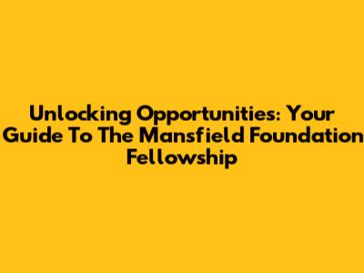Unlocking Opportunities: Your Guide To The Mansfield Foundation Fellowship