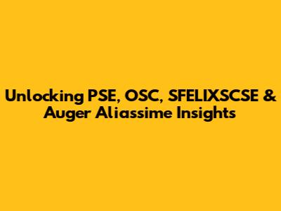 Unlocking PSE, OSC, SFELIXSCSE & Auger Aliassime Insights
