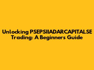 Unlocking PSEPSIIADARCAPITALSE Trading: A Beginner's Guide