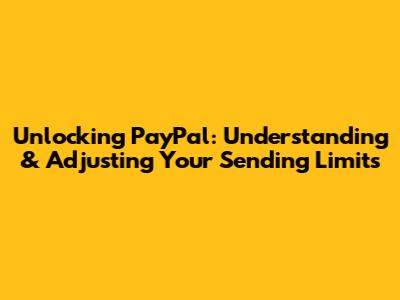 Unlocking PayPal: Understanding & Adjusting Your Sending Limits