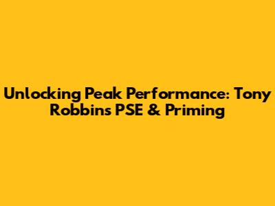 Unlocking Peak Performance: Tony Robbins' PSE & Priming