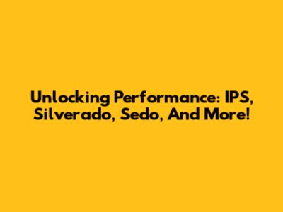 Unlocking Performance: IPS, Silverado, Sedo, And More!