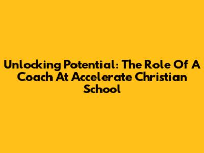 Unlocking Potential: The Role Of A Coach At Accelerate Christian School