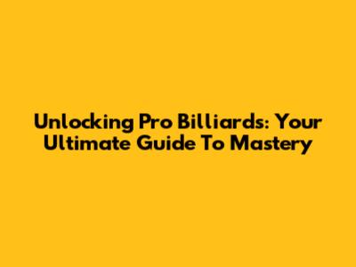 Unlocking Pro Billiards: Your Ultimate Guide To Mastery