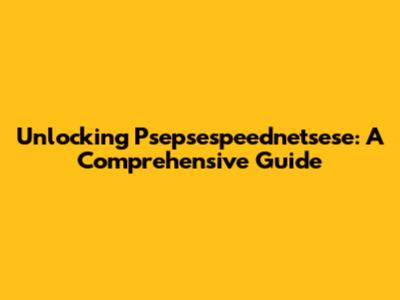 Unlocking Psepsespeednetsese: A Comprehensive Guide
