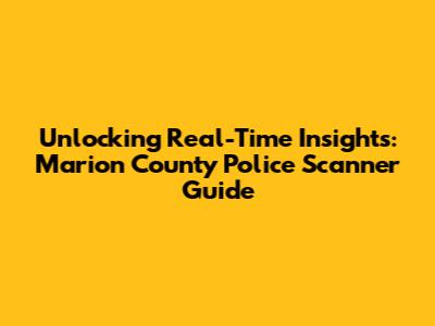 Unlocking Real-Time Insights: Marion County Police Scanner Guide