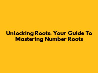 Unlocking Roots: Your Guide To Mastering Number Roots