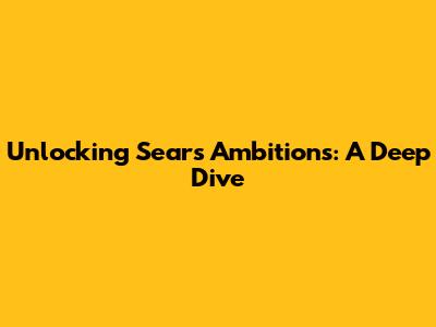Unlocking Sears' Ambitions: A Deep Dive