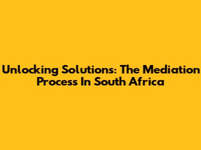Unlocking Solutions: The Mediation Process In South Africa