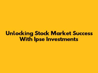 Unlocking Stock Market Success With Ipse Investments