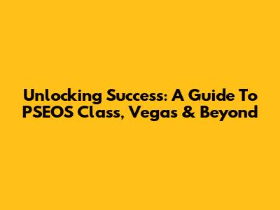 Unlocking Success: A Guide To PSEOS Class, Vegas & Beyond