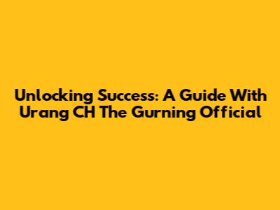 Unlocking Success: A Guide With Urang CH The Gurning Official