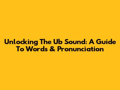 Unlocking The 'Ub' Sound: A Guide To Words & Pronunciation