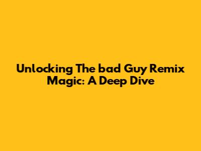 Unlocking The 'bad Guy' Remix Magic: A Deep Dive