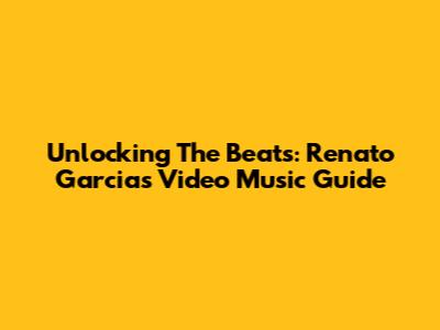 Unlocking The Beats: Renato Garcia's Video Music Guide