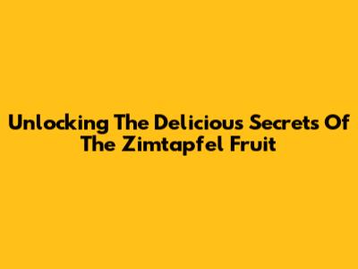 Unlocking The Delicious Secrets Of The Zimtapfel Fruit