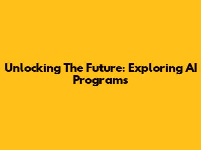 Unlocking The Future: Exploring AI Programs